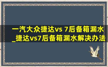 一汽大众捷达vs 7后备箱漏水_捷达vs7后备箱漏水解决办法